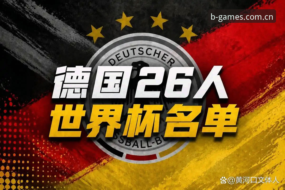 3大看点解析德国队世界杯名单：40岁诺伊尔王者归来，18岁新星惊艳入围